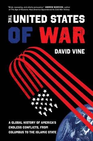 The United States of War – A Global History of America′s Endless Conflicts, from Columbus to the Islamic State de David Vine