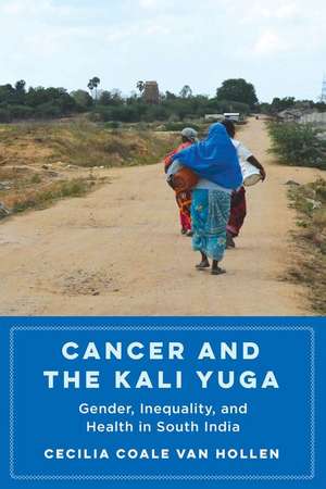 Cancer and the Kali Yuga – Gender, Inequality, and Health in South India de Cecilia Coale Van Hollen