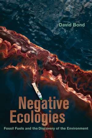 Negative Ecologies – Fossil Fuels and the Discovery of the Environment de David Bond