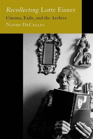 Recollecting Lotte Eisner – Cinema, Exile, and the Archive de Naomi Decelles