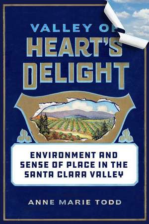 Valley of Heart′s Delight – Environment and Sense of Place in the Santa Clara Valley de Anne Marie Todd