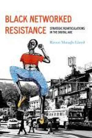 Black Networked Resistance – Strategic Rearticulations in the Digital Age de Raven Simone Maragh–lloyd