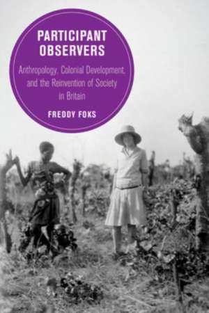 Participant Observers – Anthropology, Colonial Development, and the Reinvention of Society in Britain de Freddy Foks