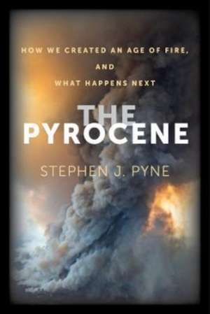 The Pyrocene – How We Created an Age of Fire, and What Happens Next de Stephen J. Pyne