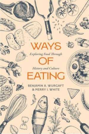 Ways of Eating – Exploring Food through History and Culture de Benjamin Aldes Wurgaft