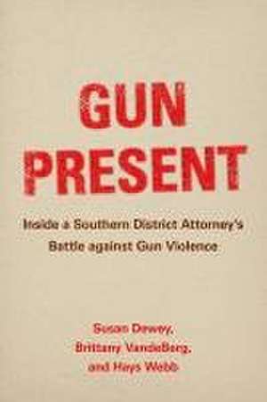 Gun Present – Inside a Southern District Attorney′s Battle against Gun Violence de Susan Dewey