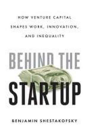 Behind the Startup – How Venture Capital Shapes Work, Innovation, and Inequality de Benjamin Shestakofsky