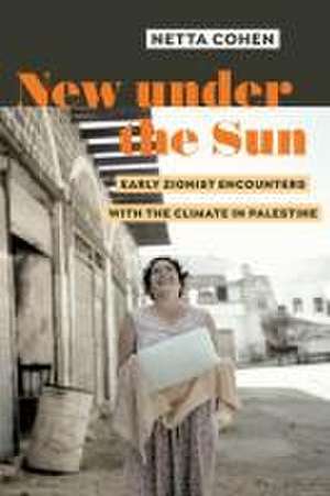 New under the Sun – Early Zionist Encounters with the Climate in Palestine de Netta Cohen