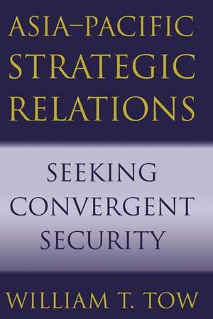 Asia-Pacific Strategic Relations: Seeking Convergent Security de William T. Tow