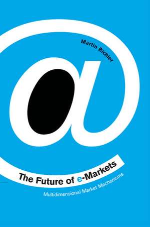 The Future of e-Markets: Multidimensional Market Mechanisms de Martin Bichler