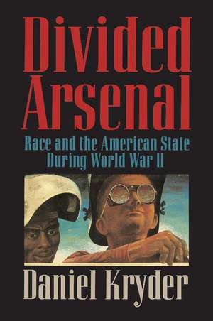 Divided Arsenal: Race and the American State during World War II de Daniel Kryder