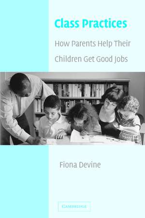 Class Practices: How Parents Help Their Children Get Good Jobs de Fiona Devine