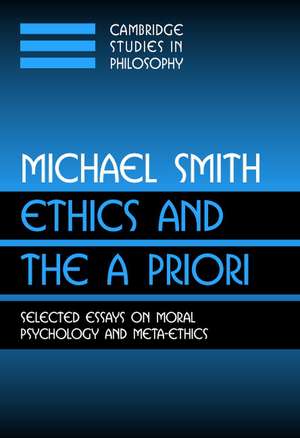 Ethics and the A Priori: Selected Essays on Moral Psychology and Meta-Ethics de Michael Smith