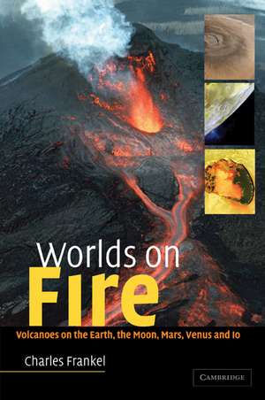 Worlds on Fire: Volcanoes on the Earth, the Moon, Mars, Venus and Io de Charles Frankel