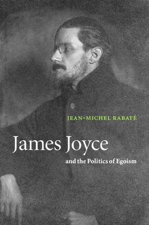 James Joyce and the Politics of Egoism de Jean-Michel Rabaté