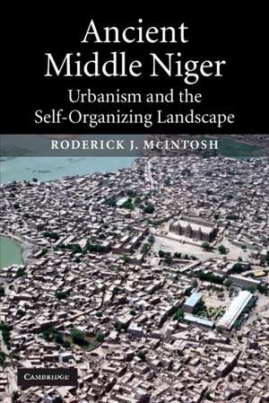 Ancient Middle Niger: Urbanism and the Self-organizing Landscape de Roderick J. McIntosh