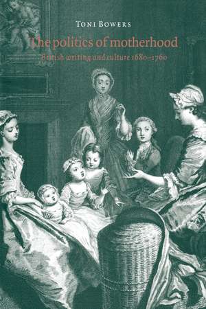 The Politics of Motherhood: British Writing and Culture, 1680–1760 de Toni Bowers