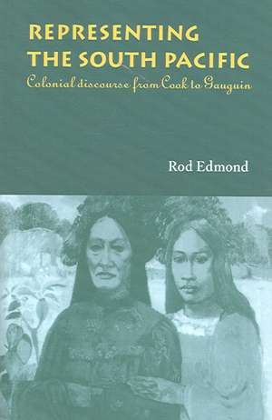 Representing the South Pacific: Colonial Discourse from Cook to Gauguin de Rod Edmond