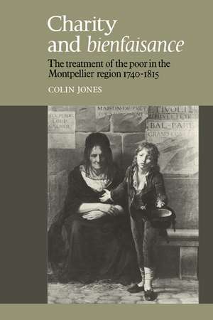 Charity and Bienfaisance: The Treatment of the Poor in the Montpellier Region 1740–1815 de Colin Jones