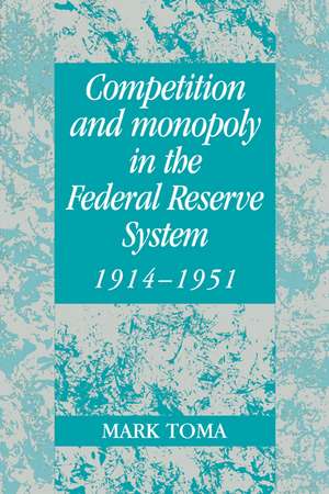 Competition and Monopoly in the Federal Reserve System, 1914–1951: A Microeconomic Approach to Monetary History de Mark Toma