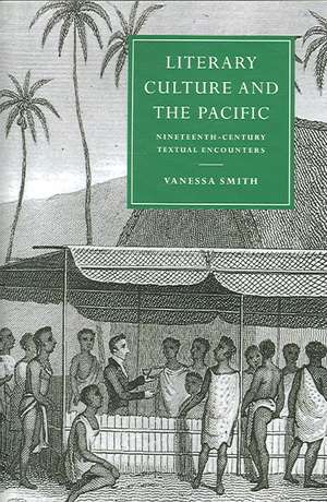 Literary Culture and the Pacific: Nineteenth-Century Textual Encounters de Vanessa Smith