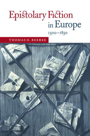 Epistolary Fiction in Europe, 1500–1850 de Thomas O. Beebee