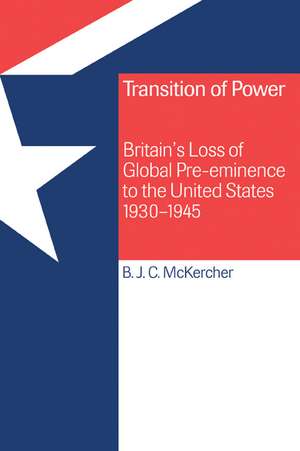 Transition of Power: Britain's Loss of Global Pre-eminence to the United States, 1930–1945 de Brian J. C. McKercher