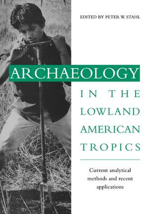 Archaeology in the Lowland American Tropics: Current Analytical Methods and Applications de Peter W. Stahl