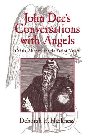 John Dee's Conversations with Angels: Cabala, Alchemy, and the End of Nature de Deborah E. Harkness