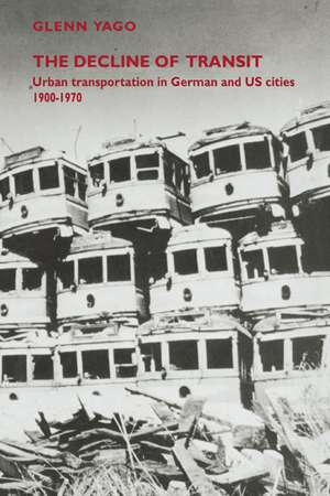 The Decline of Transit: Urban Transportation in German and U.S. Cities, 1900–1970 de Glenn Yago