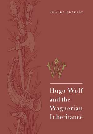 Hugo Wolf and the Wagnerian Inheritance de Amanda Glauert