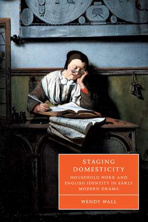 Staging Domesticity: Household Work and English Identity in Early Modern Drama de Wendy Wall