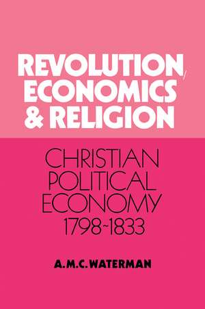 Revolution, Economics and Religion: Christian Political Economy, 1798–1833 de A. M. C. Waterman