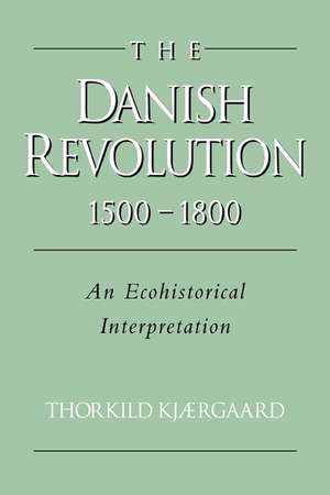 The Danish Revolution, 1500–1800: An Ecohistorical Interpretation de Thorkild Kjærgaard