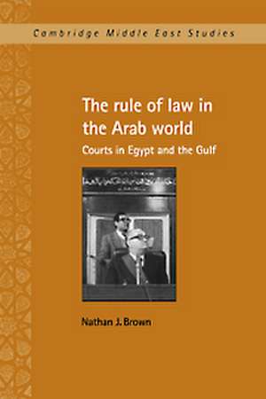 The Rule of Law in the Arab World: Courts in Egypt and the Gulf de Nathan J. Brown