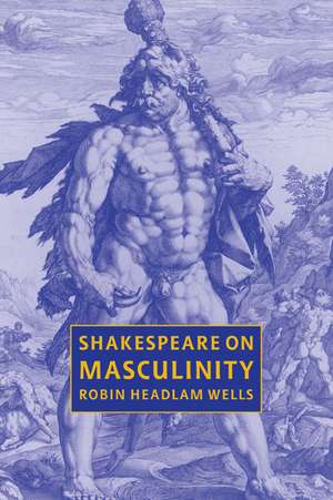 Shakespeare on Masculinity de Robin Headlam Wells