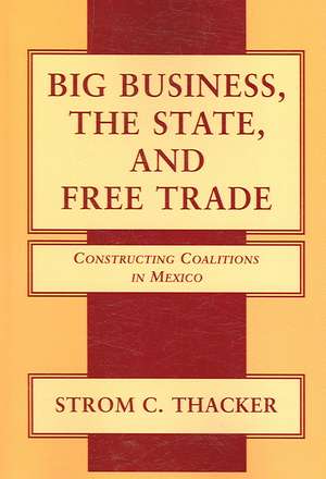 Big Business, the State, and Free Trade: Constructing Coalitions in Mexico de Strom C. Thacker