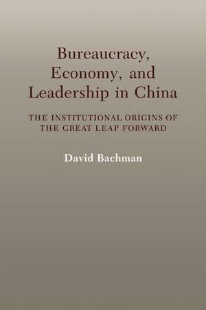 Bureaucracy, Economy, and Leadership in China: The Institutional Origins of the Great Leap Forward de David Bachman