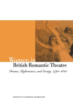 Women in British Romantic Theatre: Drama, Performance, and Society, 1790–1840 de Catherine Burroughs