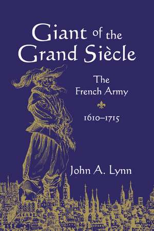 Giant of the Grand Siècle: The French Army, 1610–1715 de John A. Lynn