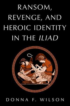 Ransom, Revenge, and Heroic Identity in the Iliad de Donna F. Wilson