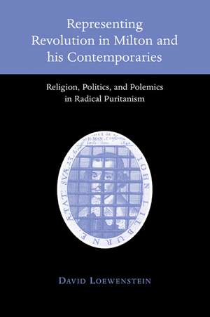 Representing Revolution in Milton and his Contemporaries: Religion, Politics, and Polemics in Radical Puritanism de David Loewenstein