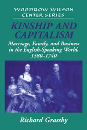 Kinship and Capitalism: Marriage, Family, and Business in the English-Speaking World, 1580–1740 de Richard Grassby