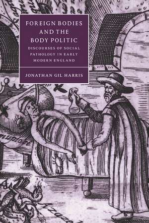 Foreign Bodies and the Body Politic: Discourses of Social Pathology in Early Modern England de Jonathan Gil Harris