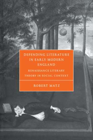 Defending Literature in Early Modern England: Renaissance Literary Theory in Social Context de Robert Matz