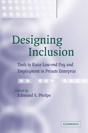 Designing Inclusion: Tools to Raise Low-end Pay and Employment in Private Enterprise de Edmund S. Phelps