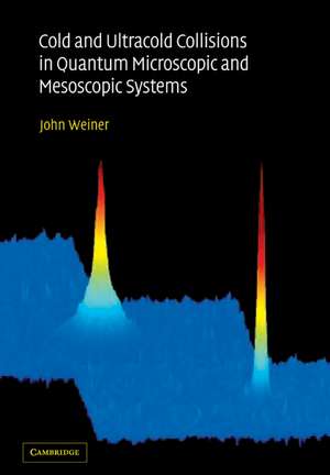 Cold and Ultracold Collisions in Quantum Microscopic and Mesoscopic Systems de John Weiner