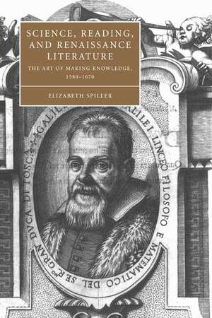 Science, Reading, and Renaissance Literature: The Art of Making Knowledge, 1580–1670 de Elizabeth Spiller