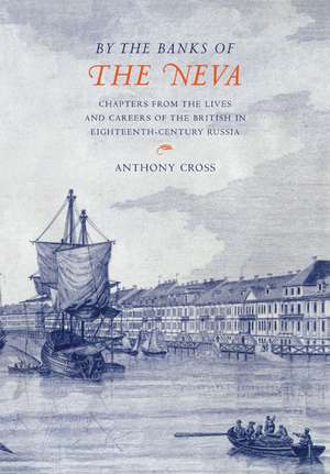 'By the Banks of the Neva': Chapters from the Lives and Careers of the British in Eighteenth-Century Russia de Anthony Cross