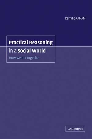 Practical Reasoning in a Social World: How We Act Together de Keith Graham